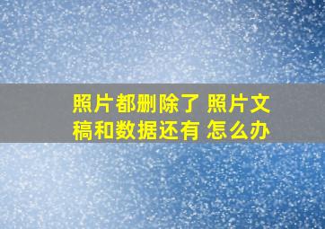 照片都删除了 照片文稿和数据还有 怎么办